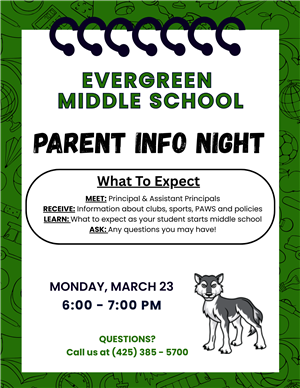 Evergreen Middle School Parent Info Night: MEET: Principal & Assistant Principals RECEIVE: Information about clubs, sports,  